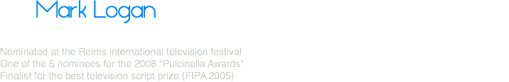 Mark Logan 52' animated special Nominated at the Reims international television festival
One of the 5 nominees for the 2008 "Pulcinella Awards"
Finalist for the best television script prize (FIPA 2005) 